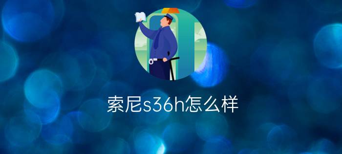 索尼s36h怎么样  索尼s36h好不好【详细介绍】